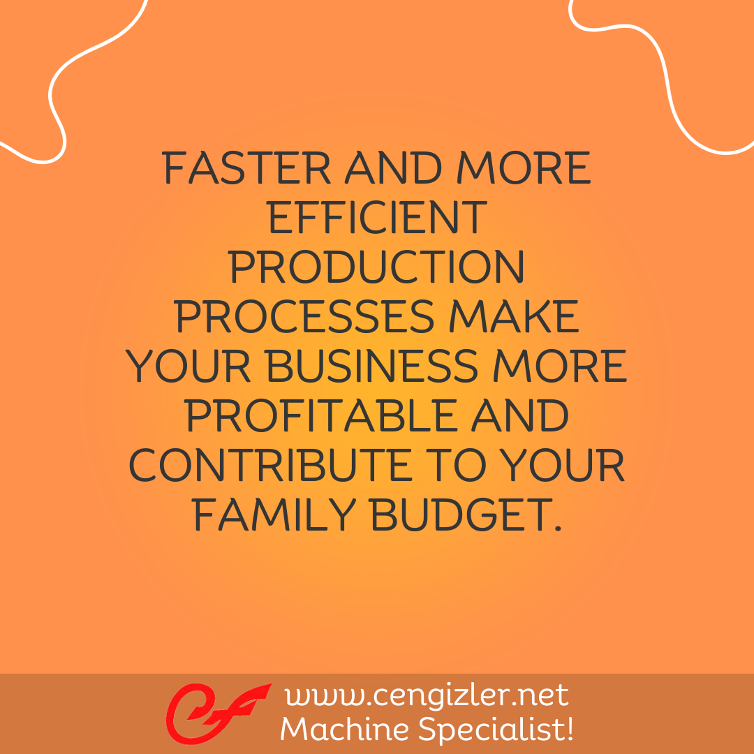 6 Faster and more efficient production processes make your business more profitable and contribute to your family budget